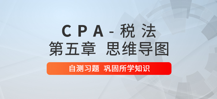 2020年注會《稅法》第五章思維導(dǎo)圖及自測習題