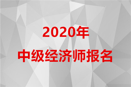 2020年中級經(jīng)濟師報名時間是什么時候？