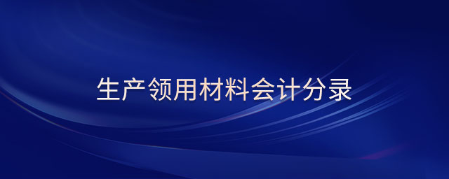 生產(chǎn)領(lǐng)用材料會計分錄