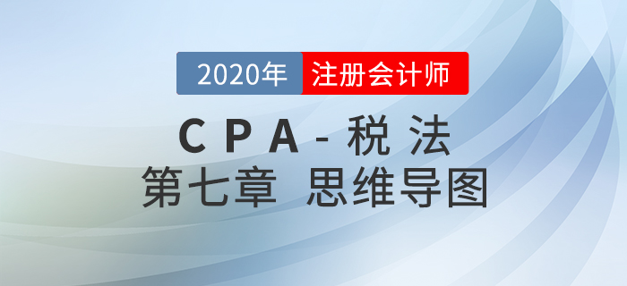 2020年注會《稅法》第七章思維導(dǎo)圖及自測習(xí)題