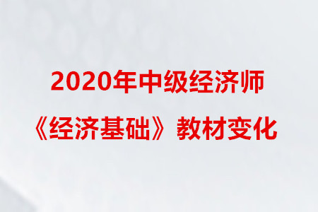 2020年中級經(jīng)濟師《經(jīng)濟基礎(chǔ)》教材變化