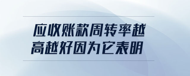 應(yīng)收賬款周轉(zhuǎn)率越高越好因為它表明