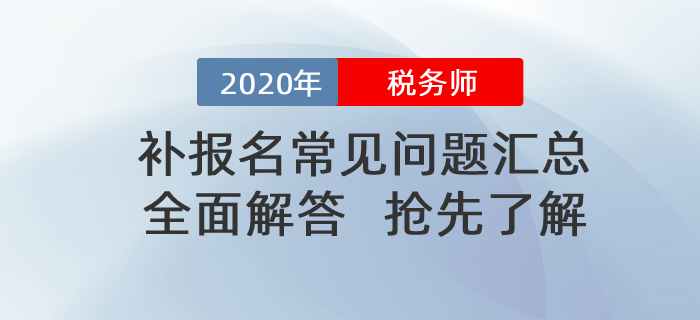 2020年稅務(wù)師補報名常見問題匯總！搶先了解！