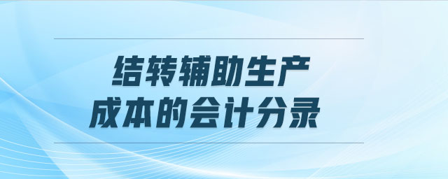 結(jié)轉(zhuǎn)輔助生產(chǎn)成本的會(huì)計(jì)分錄