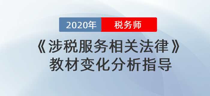 2020年稅務(wù)師《涉稅服務(wù)相關(guān)法律》教材變化分析指導(dǎo)！