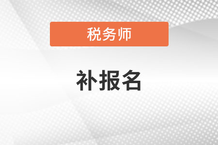 注冊稅務(wù)師補(bǔ)報(bào)名時(shí)間2021年是什么時(shí)候？
