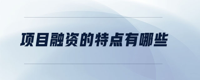 項(xiàng)目融資的特點(diǎn)有哪些
