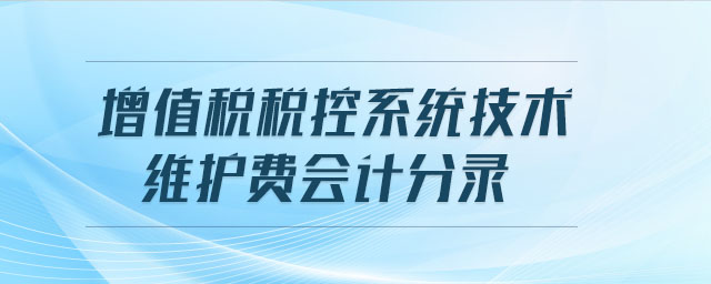 增值稅稅控系統(tǒng)技術(shù)維護(hù)費(fèi)會計分錄