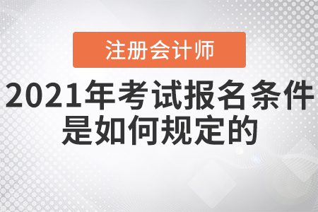 2021年注冊會計師考試報名條件是如何規(guī)定的？