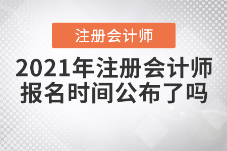 2021年注冊會計師報名時間公布了嗎？