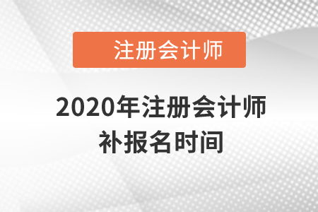 2020年注冊會計師補報名時間還有嗎？