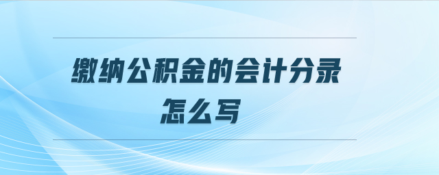 繳納公積金的會(huì)計(jì)分錄怎么寫(xiě)