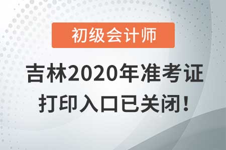 吉林2020年初級會計考試，準考證打印入口現(xiàn)已關(guān)閉！