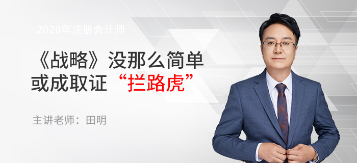 東奧名師田明：注會(huì)《戰(zhàn)略》沒那么簡(jiǎn)單，或成取證“攔路虎”