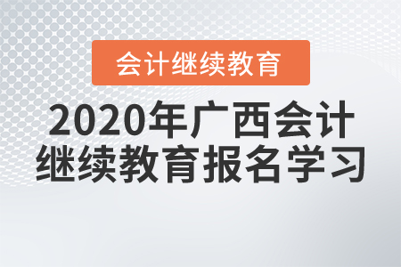 2020年廣西壯族自治區(qū)會(huì)計(jì)繼續(xù)教育報(bào)名學(xué)習(xí)要求，一起來了解！