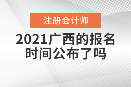 2021廣西注冊會計師的報名時間公布了嗎？