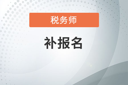 注冊稅務(wù)師有補報名嗎？什么時候進行？