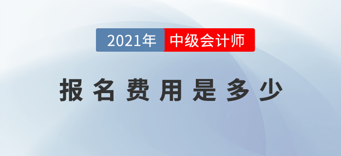 2021年中級(jí)會(huì)計(jì)師考試報(bào)名費(fèi)用公布了嗎？是多少？