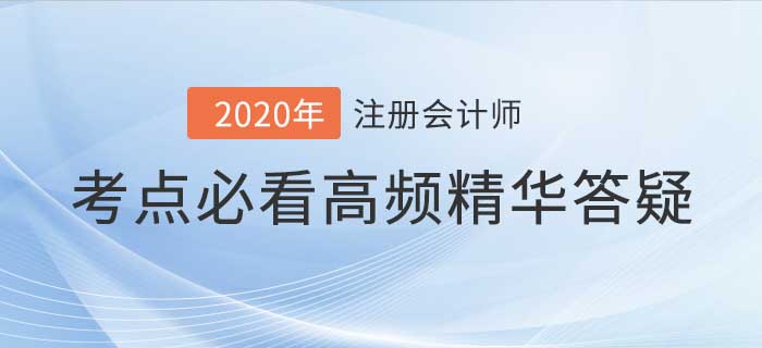 2020年注會(huì)考試高頻答疑集合，考前看完輕松通關(guān)！