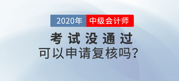 2020年中級(jí)會(huì)計(jì)成績(jī)沒通過可以申請(qǐng)復(fù)核嗎？
