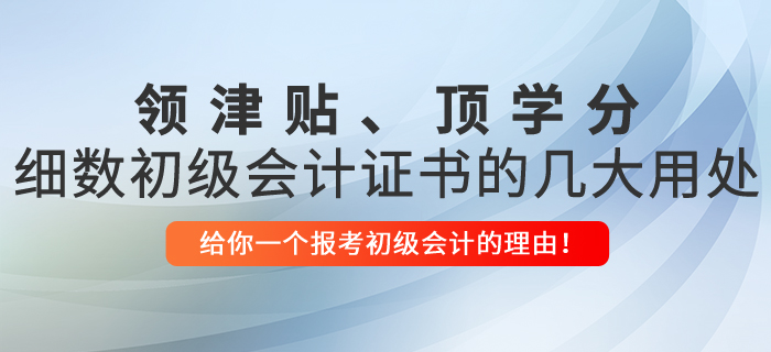領(lǐng)津貼、頂學(xué)分，細(xì)數(shù)初級(jí)會(huì)計(jì)證書的幾大用處！