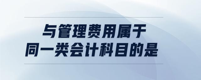 與管理費用屬于同一類會計科目的是