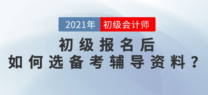 2021初級(jí)會(huì)計(jì)師報(bào)名后，如何選擇備考輔導(dǎo)資料？
