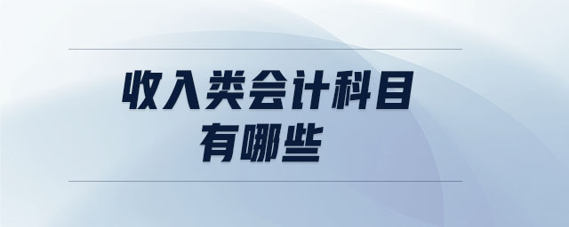 收入類會(huì)計(jì)科目有哪些
