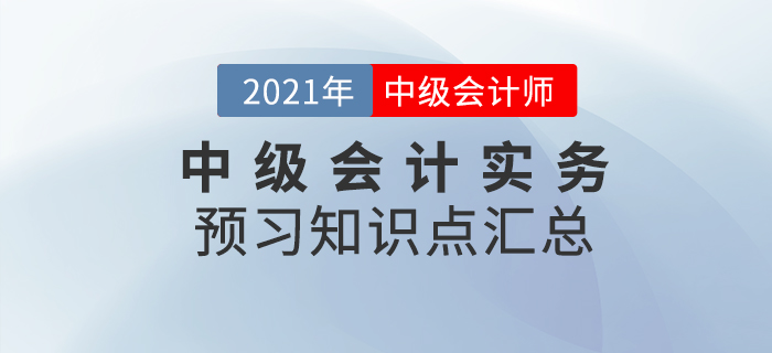 搶先學(xué)習(xí)！2021年《中級(jí)會(huì)計(jì)實(shí)務(wù)》預(yù)習(xí)知識(shí)點(diǎn)匯總！