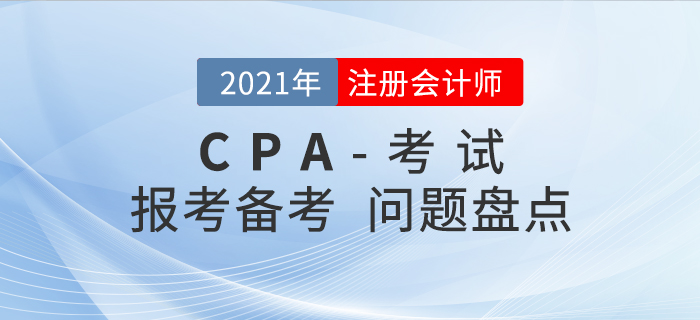 2021年注會(huì)報(bào)考&備考問題大盤點(diǎn)，你想知道的都在這！