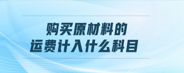 購(gòu)買原材料的運(yùn)費(fèi)計(jì)入什么科目