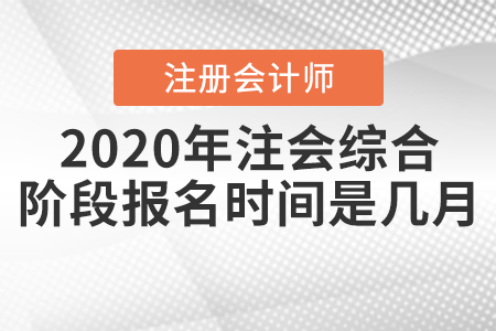 2020年注會(huì)綜合階段報(bào)名時(shí)間是幾月？
