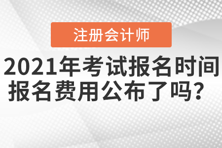 2021年注會(huì)考試報(bào)名時(shí)間報(bào)名費(fèi)用公布了嗎？