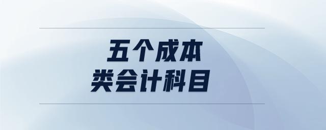 五個(gè)成本類(lèi)會(huì)計(jì)科目
