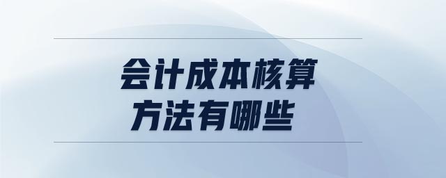 會計成本核算方法有哪些
