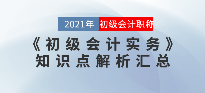 2021年《初級(jí)會(huì)計(jì)實(shí)務(wù)》知識(shí)點(diǎn)解析匯總