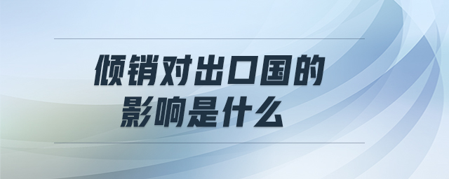 傾銷(xiāo)對(duì)出口國(guó)的影響是什么