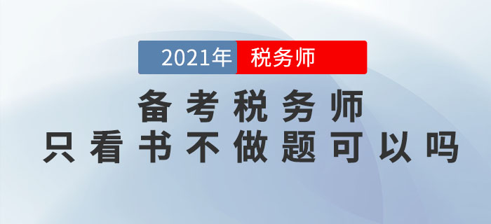 備考2021年稅務(wù)師考試，只看書不做題可以嗎？