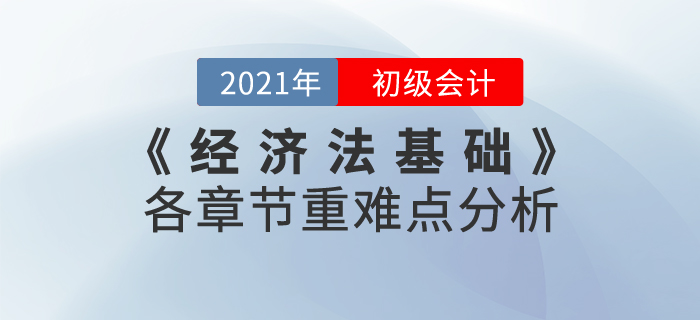 2021年《經(jīng)濟法基礎(chǔ)》各章節(jié)重難點分析，重點內(nèi)容重點學