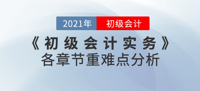 2021年《初級(jí)會(huì)計(jì)實(shí)務(wù)》各章節(jié)重難點(diǎn)分析，60分志在必得！