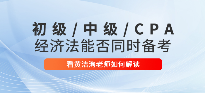 黃潔洵老師解讀：初級(jí)會(huì)計(jì)、中級(jí)會(huì)計(jì)、CPA經(jīng)濟(jì)法科目能否同時(shí)備考？