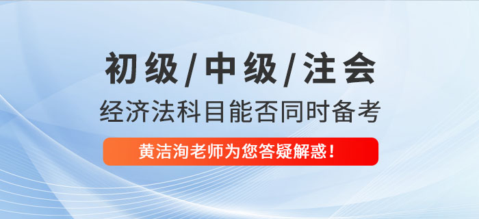 初級、中級、CPA經(jīng)濟(jì)法科目能否同時備考？黃潔洵老師為您答疑解惑！
