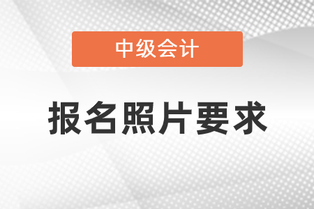 中級會計報名照片要求是什么