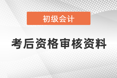 上海初級(jí)會(huì)計(jì)考后資格審核需要的資料
