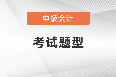 2021年中級(jí)會(huì)計(jì)師考試題型都有什么？