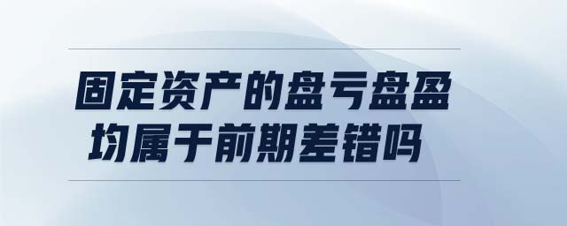 固定資產(chǎn)的盤(pán)虧盤(pán)盈均屬于前期差錯(cuò)嗎