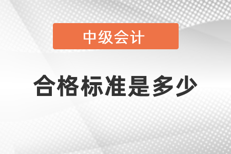2021年度中級會計(jì)職稱考試合格標(biāo)準(zhǔn)是多少
