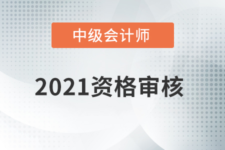 江蘇省2021年中級(jí)會(huì)計(jì)師考試資格審核方式公布！