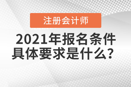 2021年注冊(cè)會(huì)計(jì)師報(bào)名條件具體要求是什么？