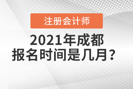 2021年成都注冊(cè)會(huì)計(jì)師報(bào)名時(shí)間是幾月？